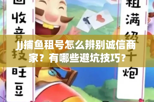 JJ捕鱼租号怎么辨别诚信商家？有哪些避坑技巧？