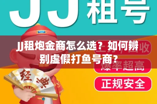 JJ租炮金商怎么选？如何辨别虚假打鱼号商？