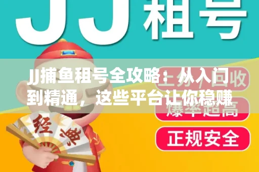 JJ捕鱼租号全攻略：从入门到精通，这些平台让你稳赚不亏