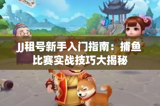 JJ租号新手入门指南：捕鱼比赛实战技巧大揭秘