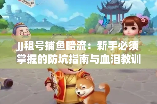 JJ租号捕鱼暗流：新手必须掌握的防坑指南与血泪教训