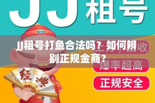 JJ租号打鱼合法吗？如何辨别正规金商？