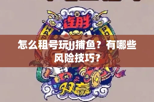 怎么租号玩JJ捕鱼？有哪些风险技巧？